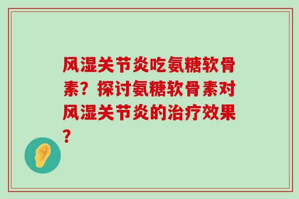 吃氨糖软骨素?探讨氨糖软骨素对的效果? 吃氨糖软骨素?探讨氨糖软骨素对的效果?