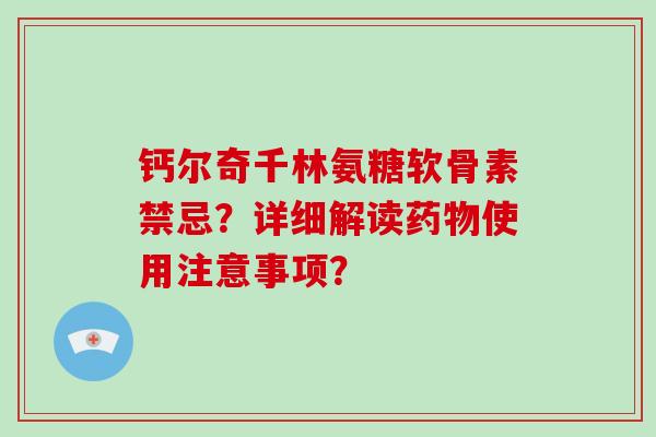 钙尔奇千林氨糖软骨素禁忌？详细解读使用注意事项？