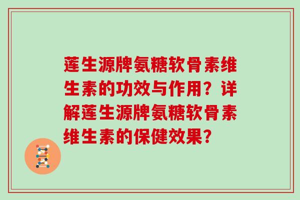 莲生源牌氨糖软骨素维生素的功效与作用？详解莲生源牌氨糖软骨素维生素的保健效果？