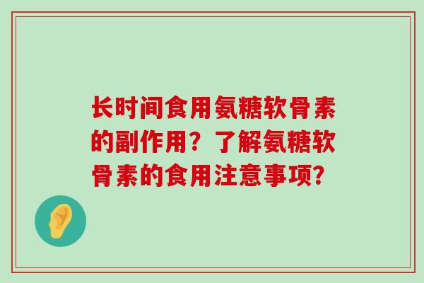 长时间食用氨糖软骨素的副作用?了解氨糖软骨素的食用注意事项? 长时间食用氨糖软骨素的副作用?了解氨糖软骨素的食用注意事项?