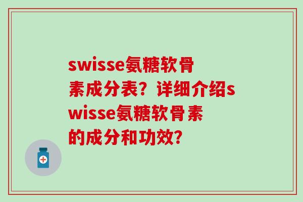 swisse氨糖软骨素成分表?详细介绍swisse氨糖软骨素的成分和功效? swisse氨糖软骨素成分表?详细介绍swisse氨糖软骨素的成分和功效?