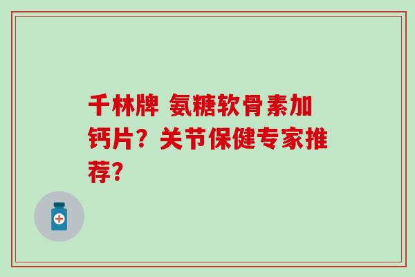 千林牌 氨糖软骨素加钙片？关节保健专家推荐？