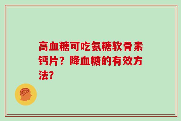 高可吃氨糖软骨素钙片？降的有效方法？