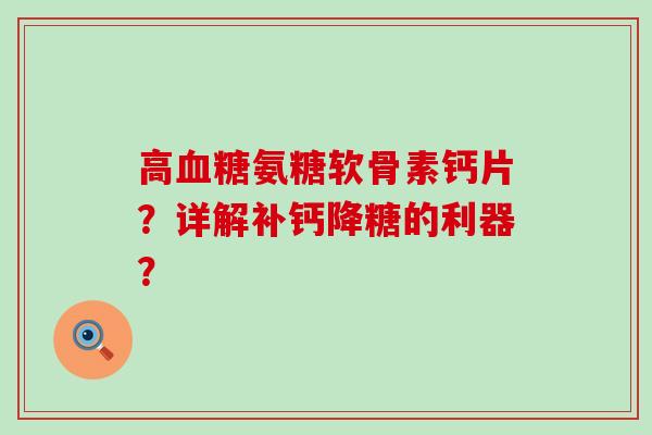 高氨糖软骨素钙片?详解补钙降糖的利器? 高氨糖软骨素钙片?详解补钙降糖的利器?