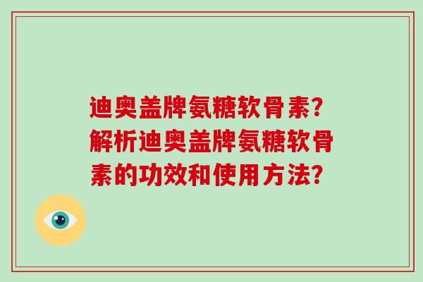 迪奥盖牌氨糖软骨素?解析迪奥盖牌氨糖软骨素的功效和使用方法? 迪奥盖牌氨糖软骨素?解析迪奥盖牌氨糖软骨素的功效和使用方法?