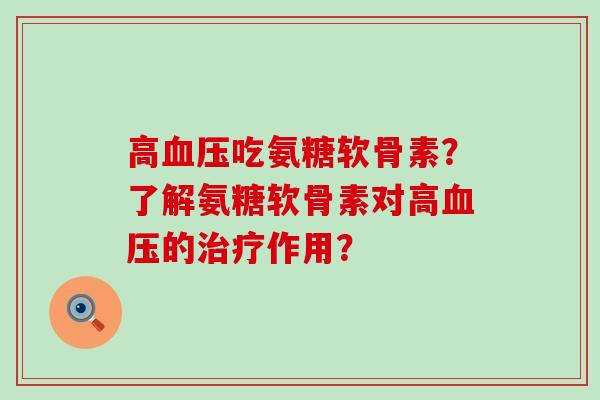 高吃氨糖软骨素？了解氨糖软骨素对高的作用？