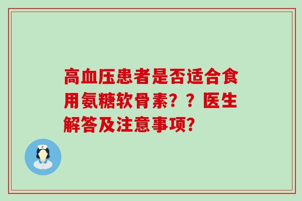 高患者是否适合食用氨糖软骨素??医生解答及注意事项? 高患者是否适合食用氨糖软骨素??医生解答及注意事项?