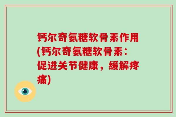 钙尔奇氨糖软骨素作用(钙尔奇氨糖软骨素：促进关节健康，缓解)
