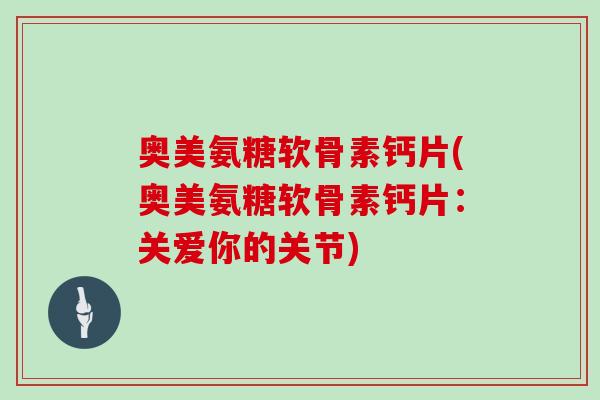 奥美氨糖软骨素钙片(奥美氨糖软骨素钙片：关爱你的关节)