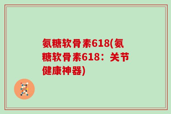 氨糖软骨素618(氨糖软骨素618：关节健康神器)