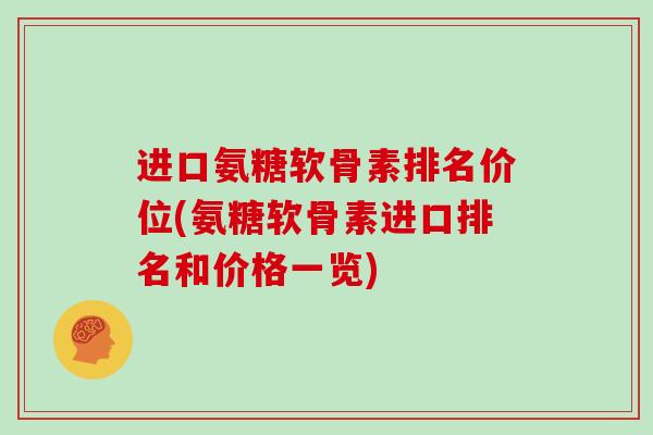 进口氨糖软骨素排名价位(氨糖软骨素进口排名和价格一览)