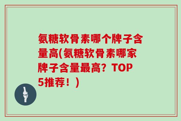 氨糖软骨素哪个牌子含量高(氨糖软骨素哪家牌子含量高？TOP5推荐！)