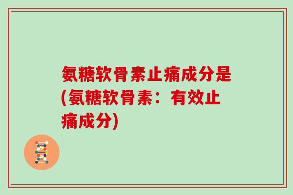 氨糖软骨素成分是(氨糖软骨素：有效成分)