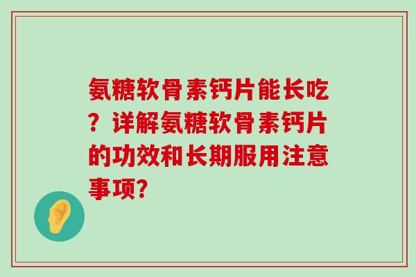 氨糖软骨素钙片能长吃？详解氨糖软骨素钙片的功效和长期服用注意事项？