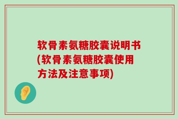 软骨素氨糖胶囊说明书(软骨素氨糖胶囊使用方法及注意事项) 软骨素氨糖胶囊说明书(软骨素氨糖胶囊使用方法及注意事项)