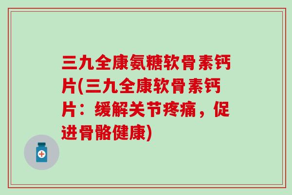 三九全康氨糖软骨素钙片(三九全康软骨素钙片：缓解关节，促进骨骼健康)