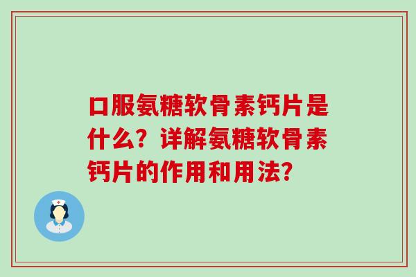 口服氨糖软骨素钙片是什么？详解氨糖软骨素钙片的作用和用法？