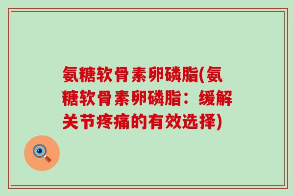 氨糖软骨素卵磷脂(氨糖软骨素卵磷脂：缓解关节的有效选择)