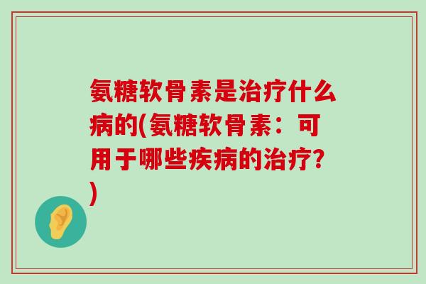 氨糖软骨素是什么的(氨糖软骨素：可用于哪些的？)