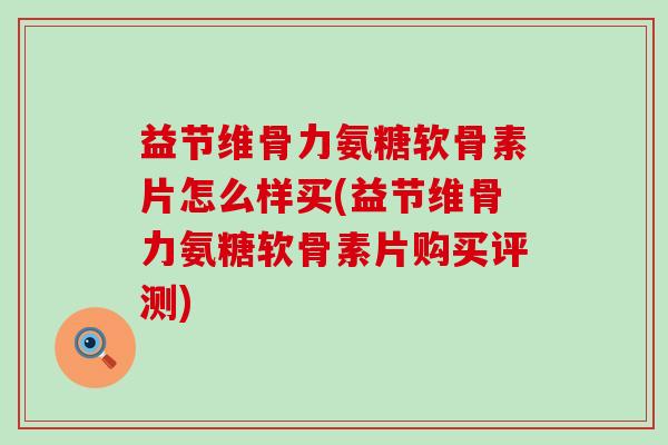 益节维骨力氨糖软骨素片怎么样买(益节维骨力氨糖软骨素片购买评测) 益节维骨力氨糖软骨素片怎么样买(益节维骨力氨糖软骨素片购买评测)