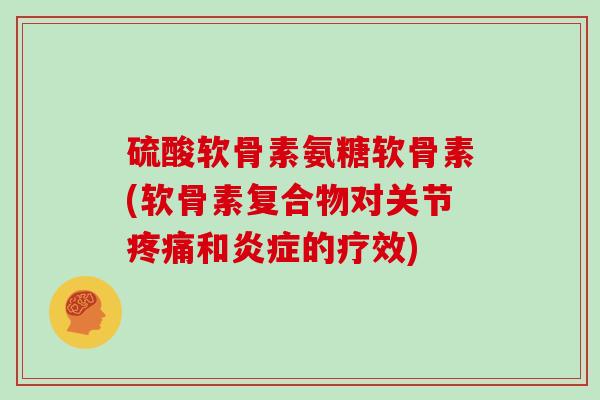 硫酸软骨素氨糖软骨素(软骨素复合物对关节和的疗效) 硫酸软骨素氨糖软骨素(软骨素复合物对关节和的疗效)