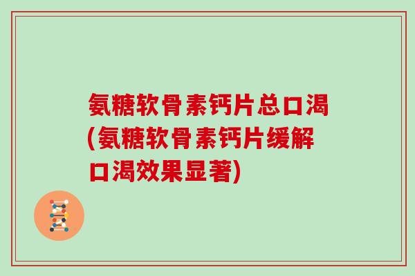 氨糖软骨素钙片总口渴(氨糖软骨素钙片缓解口渴效果显著) 氨糖软骨素钙片总口渴(氨糖软骨素钙片缓解口渴效果显著)