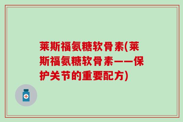 莱斯福氨糖软骨素(莱斯福氨糖软骨素——保护关节的重要配方)