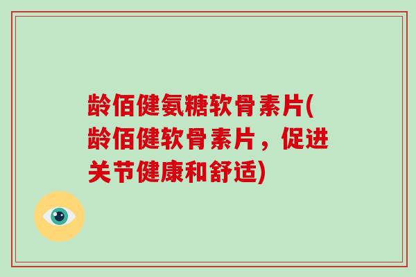 龄佰健氨糖软骨素片(龄佰健软骨素片,促进关节健康和舒适) 龄佰健氨糖软骨素片(龄佰健软骨素片,促进关节健康和舒适)
