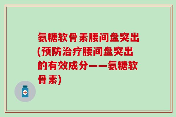 氨糖软骨素腰间盘突出(腰间盘突出的有效成分——氨糖软骨素) 氨糖软骨素腰间盘突出(腰间盘突出的有效成分——氨糖软骨素)