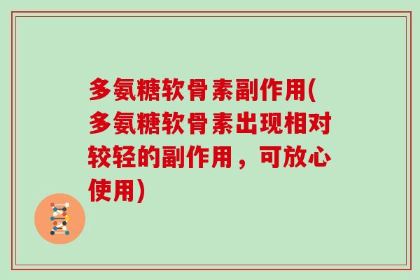 多氨糖软骨素副作用(多氨糖软骨素出现相对较轻的副作用,可放心使用) 多氨糖软骨素副作用(多氨糖软骨素出现相对较轻的副作用,可放心使用)