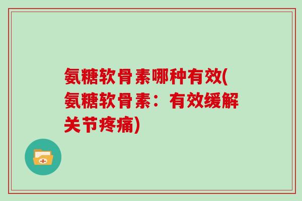 氨糖软骨素哪种有效(氨糖软骨素:有效缓解关节) 氨糖软骨素哪种有效(氨糖软骨素:有效缓解关节)