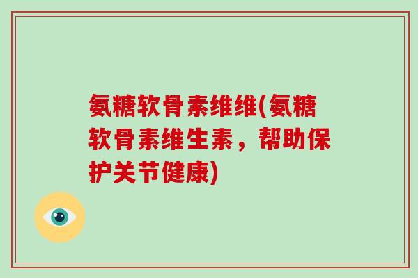 氨糖软骨素维维(氨糖软骨素维生素,帮助保护关节健康) 氨糖软骨素维维(氨糖软骨素维生素,帮助保护关节健康)