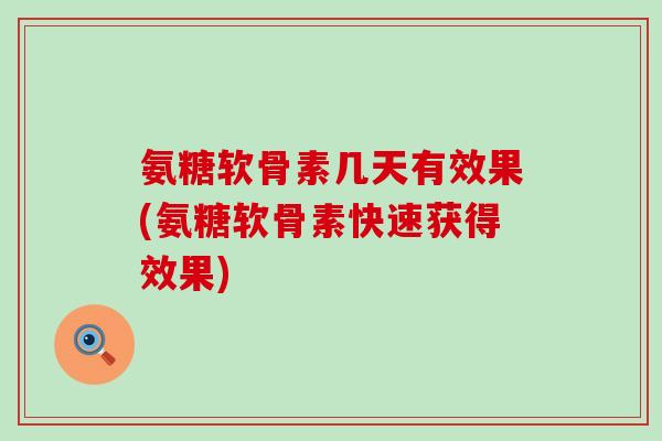 氨糖软骨素几天有效果(氨糖软骨素快速获得效果)