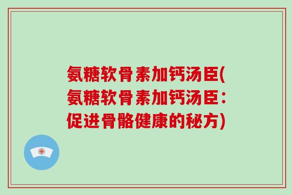 氨糖软骨素加钙汤臣(氨糖软骨素加钙汤臣：促进骨骼健康的秘方)