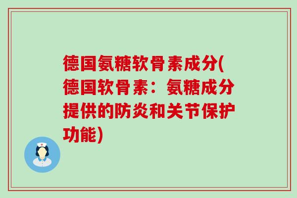 德国氨糖软骨素成分(德国软骨素:氨糖成分提供的防炎和关节保护功能) 德国氨糖软骨素成分(德国软骨素:氨糖成分提供的防炎和关节保护功能)