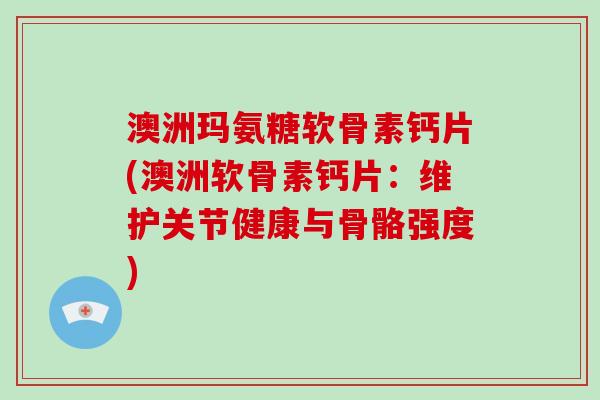 澳洲玛氨糖软骨素钙片(澳洲软骨素钙片:维护关节健康与骨骼强度) 澳洲玛氨糖软骨素钙片(澳洲软骨素钙片:维护关节健康与骨骼强度)