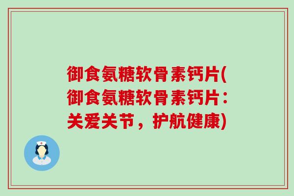 御食氨糖软骨素钙片(御食氨糖软骨素钙片：关爱关节，护航健康)