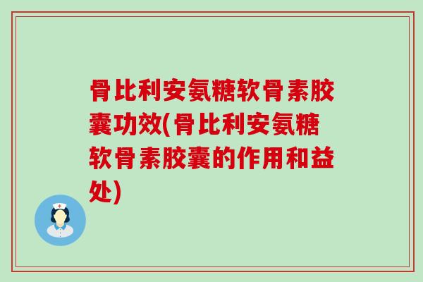 骨比利安氨糖软骨素胶囊功效(骨比利安氨糖软骨素胶囊的作用和益处)