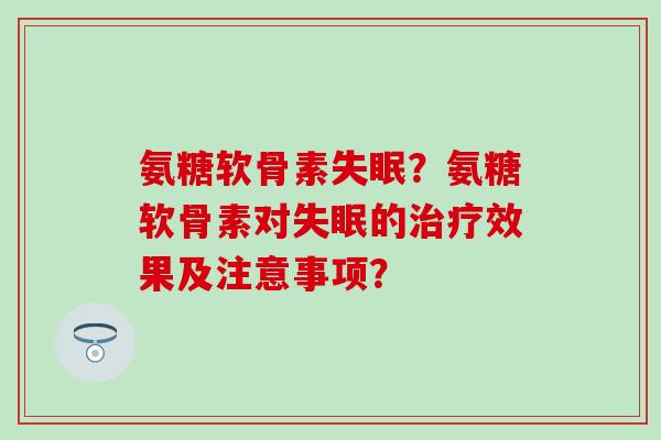 氨糖软骨素？氨糖软骨素对的效果及注意事项？