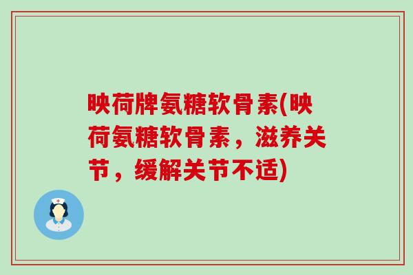 映荷牌氨糖软骨素(映荷氨糖软骨素，滋养关节，缓解关节不适)