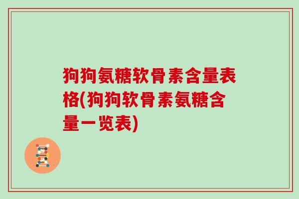 狗狗氨糖软骨素含量表格(狗狗软骨素氨糖含量一览表) 狗狗氨糖软骨素含量表格(狗狗软骨素氨糖含量一览表)