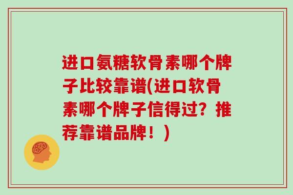 进口氨糖软骨素哪个牌子比较靠谱(进口软骨素哪个牌子信得过？推荐靠谱品牌！)