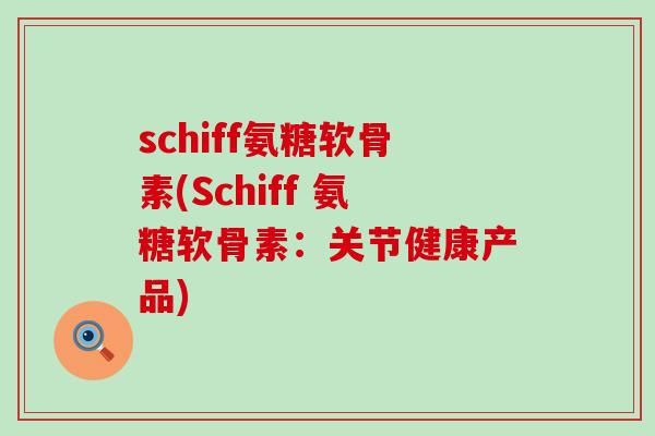 schiff氨糖软骨素(Schiff 氨糖软骨素：关节健康产品)