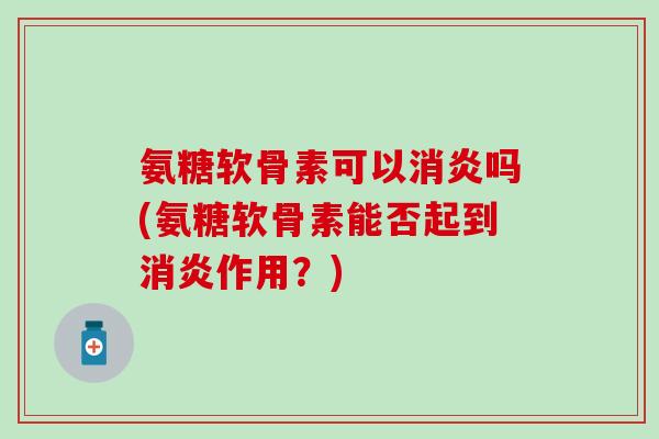 氨糖软骨素可以吗(氨糖软骨素能否起到作用?) 氨糖软骨素可以吗(氨糖软骨素能否起到作用?)