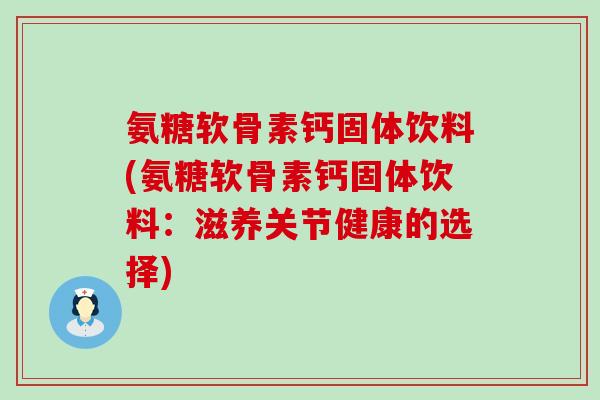氨糖软骨素钙固体饮料(氨糖软骨素钙固体饮料:滋养关节健康的选择) 氨糖软骨素钙固体饮料(氨糖软骨素钙固体饮料:滋养关节健康的选择)