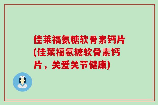 佳莱福氨糖软骨素钙片(佳莱福氨糖软骨素钙片,关爱关节健康) 佳莱福氨糖软骨素钙片(佳莱福氨糖软骨素钙片,关爱关节健康)