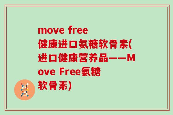 move free 健康进口氨糖软骨素(进口健康营养品——Move Free氨糖软骨素) move free 健康进口氨糖软骨素(进口健康营养品——Move Free氨糖软骨素)