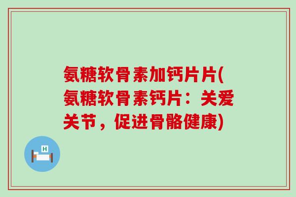 氨糖软骨素加钙片片(氨糖软骨素钙片：关爱关节，促进骨骼健康)