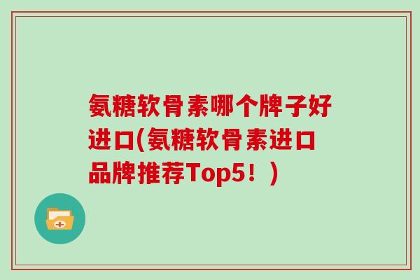 氨糖软骨素哪个牌子好进口(氨糖软骨素进口品牌推荐Top5!) 氨糖软骨素哪个牌子好进口(氨糖软骨素进口品牌推荐Top5!)