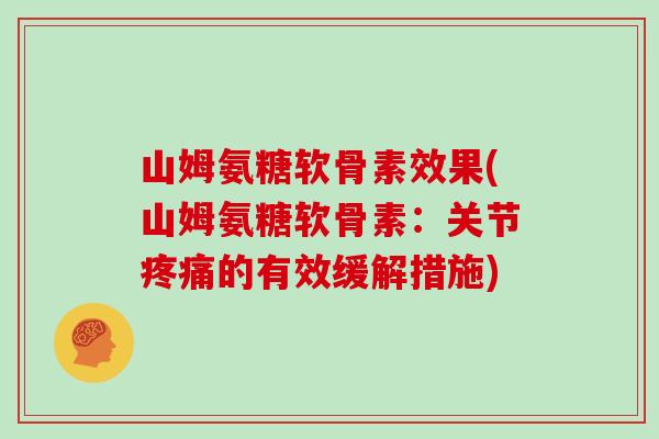 山姆氨糖软骨素效果(山姆氨糖软骨素:关节的有效缓解措施) 山姆氨糖软骨素效果(山姆氨糖软骨素:关节的有效缓解措施)